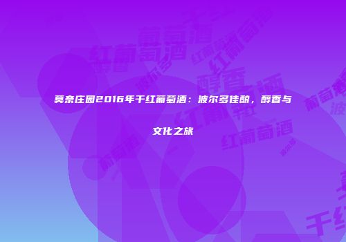 莫奈庄园2016年干红葡萄酒：波尔多佳酿，醇香与文化之旅