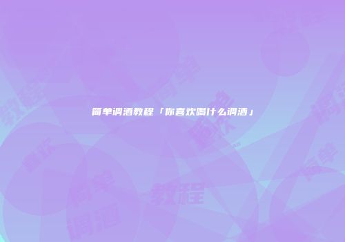 简单调酒教程「你喜欢喝什么调酒」