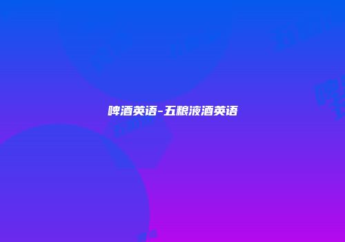 啤酒英语-五粮液酒英语