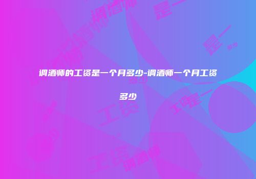 调酒师的工资是一个月多少-调酒师一个月工资多少