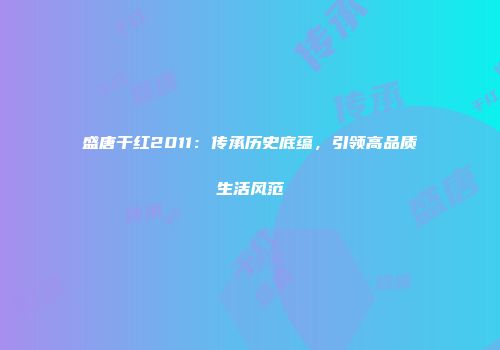 盛唐干红2011：传承历史底蕴，引领高品质生活风范
