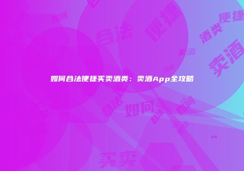 如何合法便捷买卖酒类：卖酒App全攻略