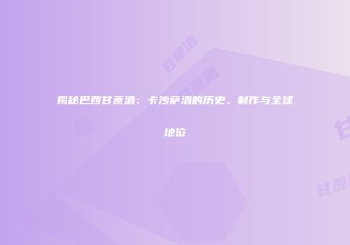 揭秘巴西甘蔗酒：卡沙萨酒的历史、制作与全球地位