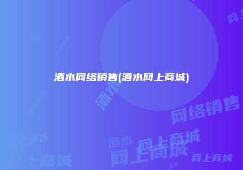 酒水网络销售(酒水网上商城)