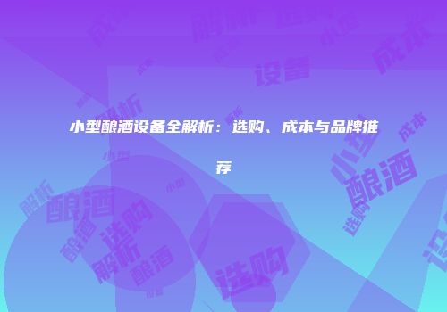 小型酿酒设备全解析：选购、成本与品牌推荐