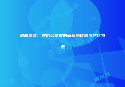 法国堡隆：波尔多左岸的葡萄酒传奇与产区特色