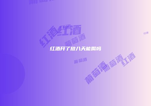 红酒开了放八天能喝吗