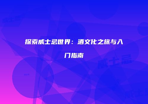 探索威士忌世界：酒文化之旅与入门指南