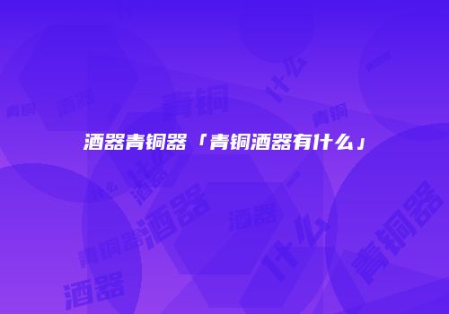 酒器青铜器「青铜酒器有什么」