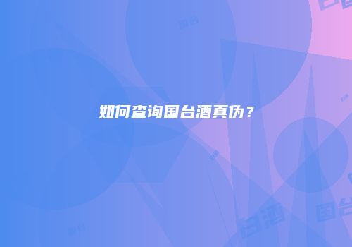 如何查询国台酒真伪？