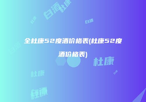 全杜康52度酒价格表(杜康52度酒价格表)