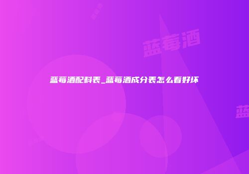 蓝莓酒配料表_蓝莓酒成分表怎么看好坏