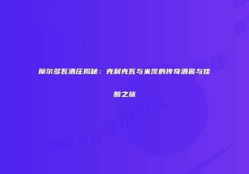 摩尔多瓦酒庄揭秘：克利克瓦与米茨的传奇酒窖与佳酿之旅