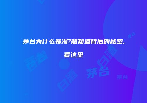 茅台为什么暴涨?想知道背后的秘密,看这里