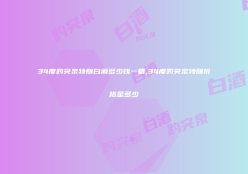 34度趵突泉特酿白酒多少钱一箱,34度趵突泉特酿价格是多少