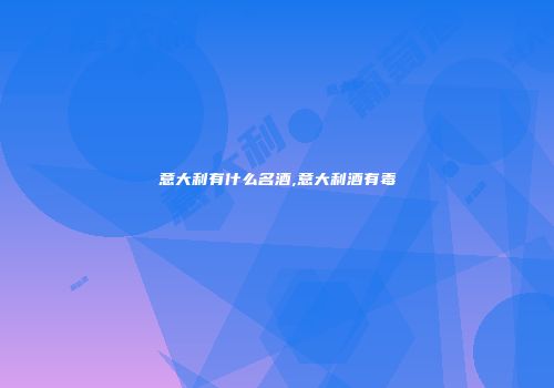 意大利有什么名酒,意大利酒有毒
