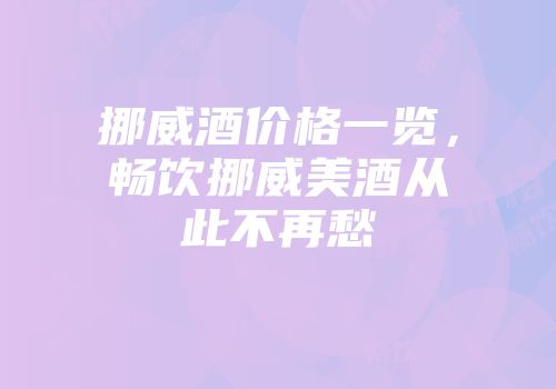 挪威酒价格一览，畅饮挪威美酒从此不再愁