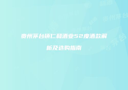 贵州茅台镇仁和酒业52度酒款解析及选购指南