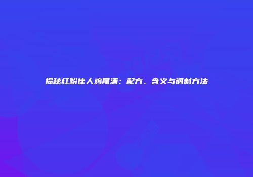 揭秘红粉佳人鸡尾酒：配方、含义与调制方法