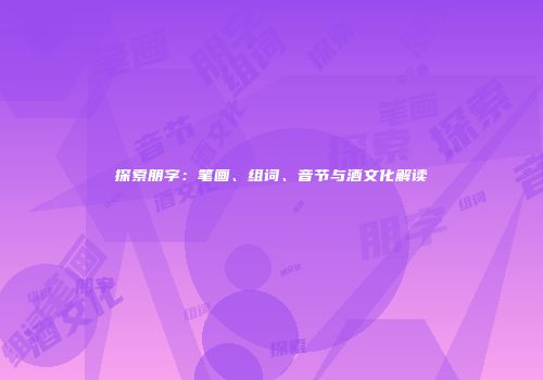 探索朋字：笔画、组词、音节与酒文化解读