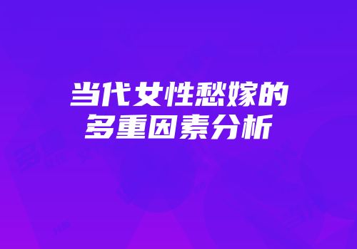 当代女性愁嫁的多重因素分析