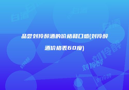品尝刘伶醉酒的价格和口感(刘伶醉酒价格表60度)