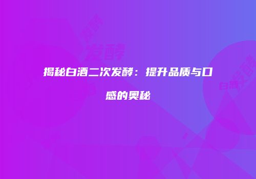 揭秘白酒二次发酵：提升品质与口感的奥秘