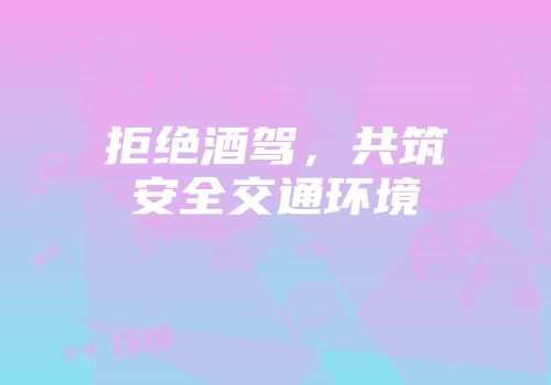 拒绝酒驾，共筑安全交通环境
