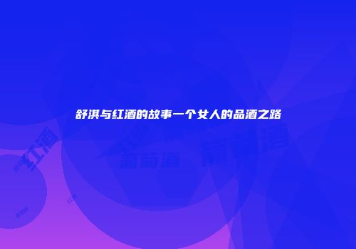 舒淇与红酒的故事一个女人的品酒之路