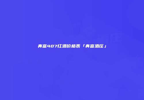 奔富407红酒价格表「奔富酒庄」