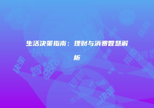 生活决策指南：理财与消费智慧解析