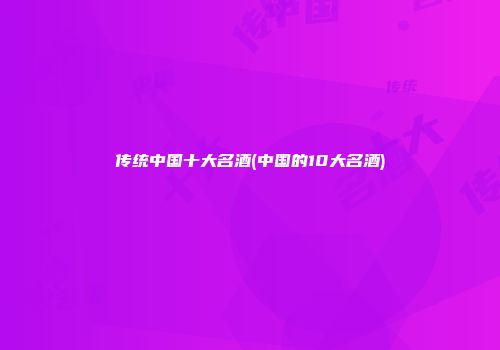 传统中国十大名酒(中国的10大名酒)