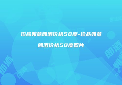 珍品如意郎酒价格50度-珍品如意郎酒价格50度图片