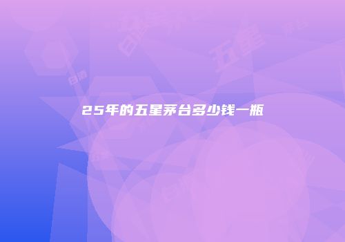 25年的五星茅台多少钱一瓶