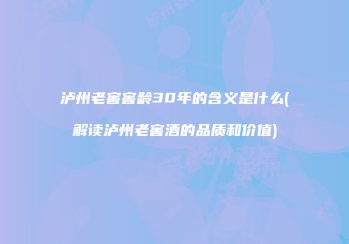 泸州老窖窖龄30年的含义是什么(解读泸州老窖酒的品质和价值)