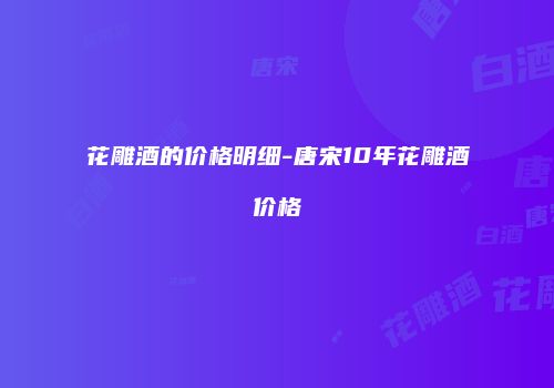 花雕酒的价格明细-唐宋10年花雕酒价格