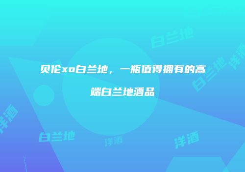 贝伦xo白兰地，一瓶值得拥有的高端白兰地酒品