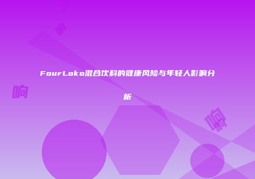 FourLoko混合饮料的健康风险与年轻人影响分析