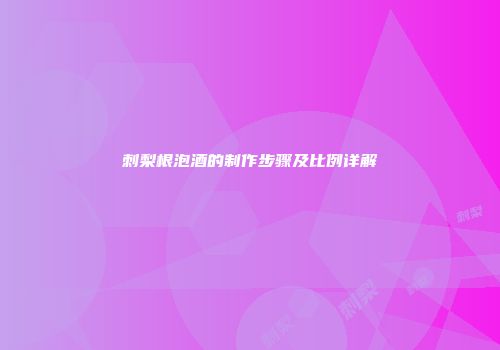 刺梨根泡酒的制作步骤及比例详解