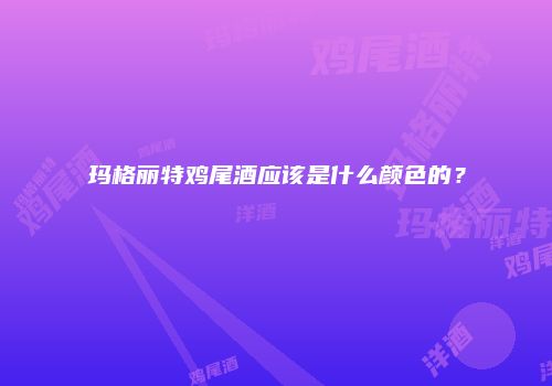 玛格丽特鸡尾酒应该是什么颜色的？
