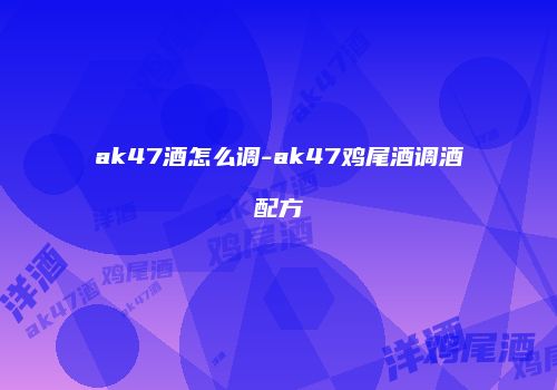 ak47酒怎么调-ak47鸡尾酒调酒配方