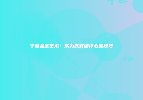 干邑品鉴艺术：成为派对酒神必备技巧