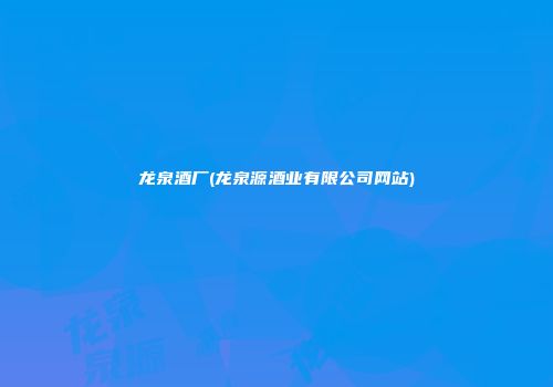 龙泉酒厂(龙泉源酒业有限公司网站)