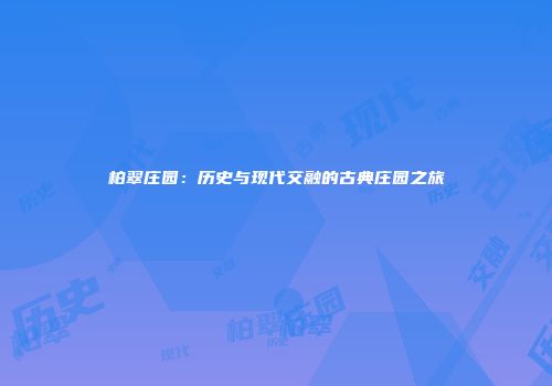 柏翠庄园：历史与现代交融的古典庄园之旅