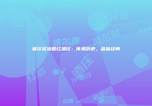 波尔多法园红酒庄：传承历史，品味经典