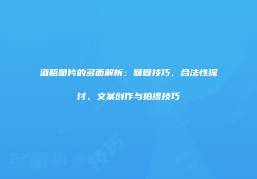 酒瓶图片的多面解析：回复技巧、合法性探讨、文案创作与拍摄技巧