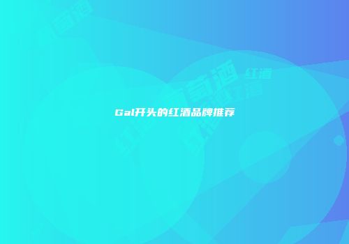 Gal开头的红酒品牌推荐