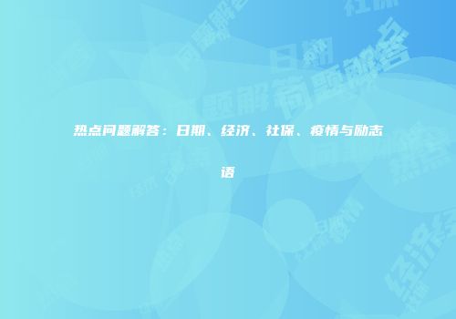 热点问题解答：日期、经济、社保、疫情与励志语