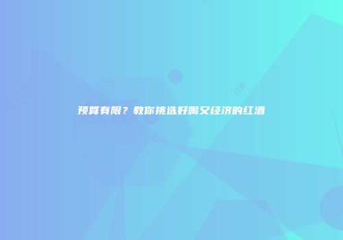 预算有限？教你挑选好喝又经济的红酒