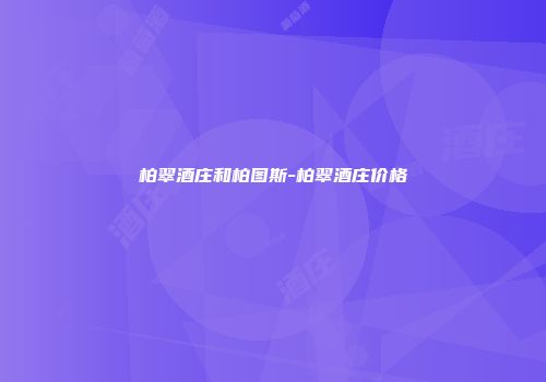 柏翠酒庄和柏图斯-柏翠酒庄价格